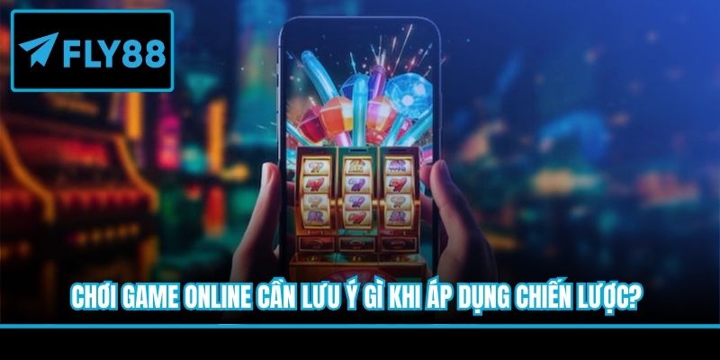 Chơi game online cần lưu ý gì khi áp dụng chiến lược?