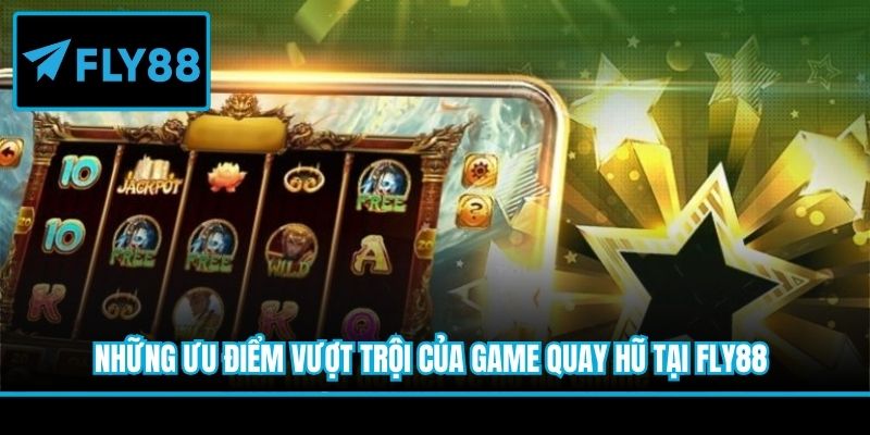 Những ưu điểm vượt trội của game quay hũ tại Fly88