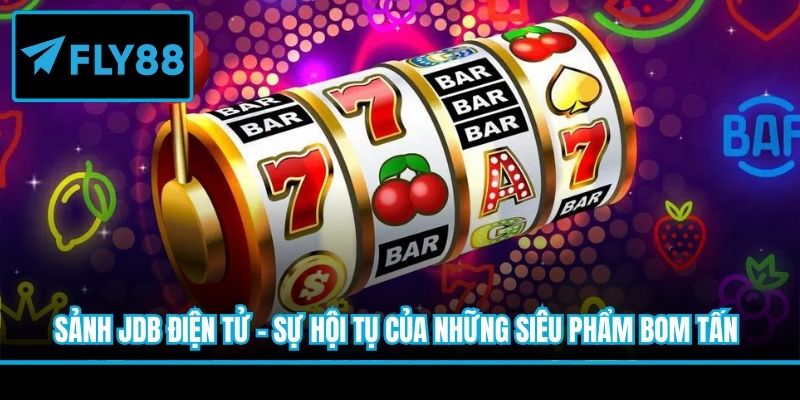 Sảnh JDB Điện Tử - Sự hội tụ của những siêu phẩm bom tấn