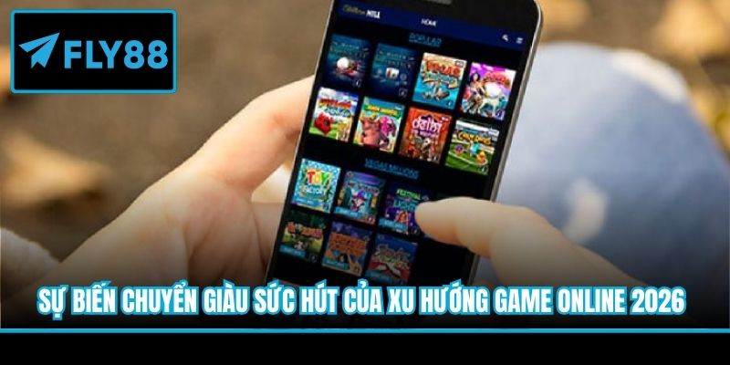 Sự biến chuyển giàu sức hút của xu hướng game online 2026