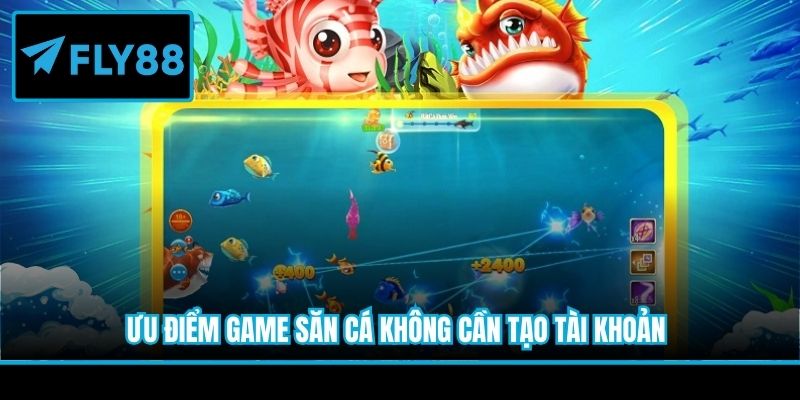 Ưu điểm game săn cá không cần tạo tài khoản